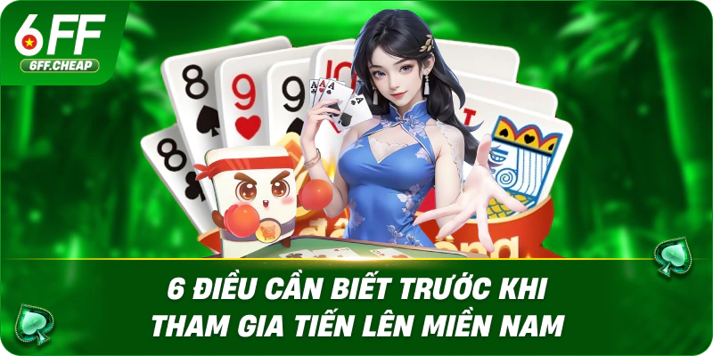 6 điều cần biết trước khi tham gia Tiến Lên Miền Nam