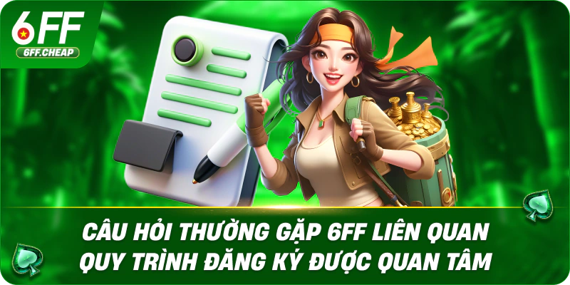 Câu hỏi thường gặp 6FF liên quan quy trình đăng ký được quan tâm