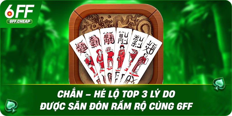 Chắn – Hé Lộ Top 3 Lý Do Được Săn Đón Rầm Rộ Cùng 6FF