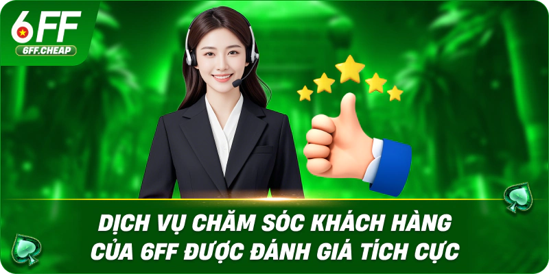 Dịch vụ chăm sóc khách hàng của 6FF được đánh giá tích cực