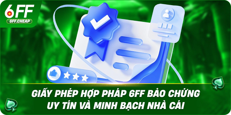 Giấy phép hợp pháp 6FF bảo chứng uy tín và minh bạch nhà cái