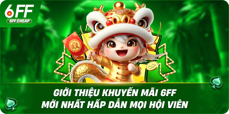 Giới Thiệu Khuyến Mãi 6FF Mới Nhất Hấp Dẫn Mọi Hội Viên