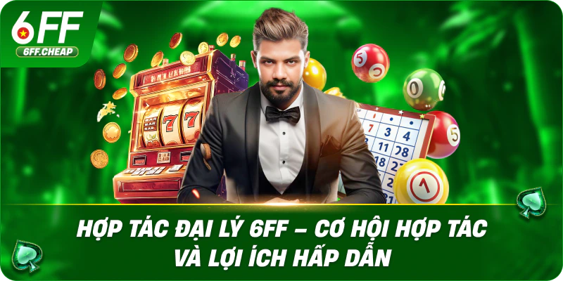 Hợp Tác Đại Lý 6FF – Cơ Hội Hợp Tác Và Lợi Ích Hấp Dẫn