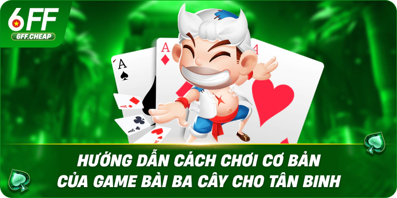 Hướng dẫn cách chơi cơ bản của game bài ba cây cho tân binh