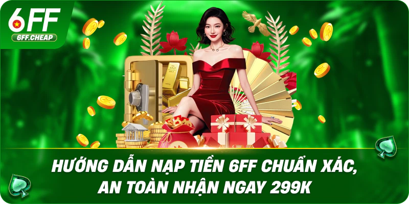 Hướng Dẫn Nạp Tiền 6FF Chuẩn Xác, An Toàn Nhận Ngay 299K