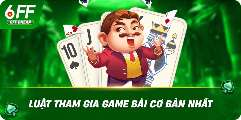 Luật tham gia game bài cơ bản nhất
