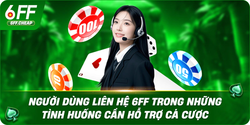 Người dùng liên hệ 6FF trong những tình huống cần hỗ trợ cá cược