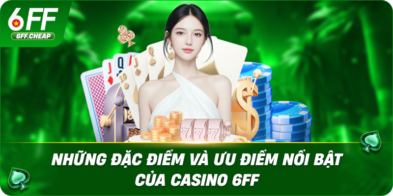 Những đặc điểm và ưu điểm nổi bật của casino 6FF