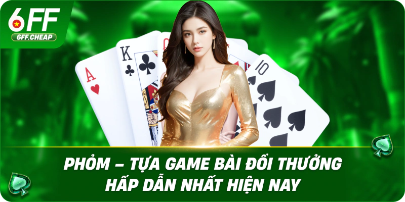 Phỏm – Tựa Game Bài Đổi Thưởng Hấp Dẫn Nhất Hiện Nay