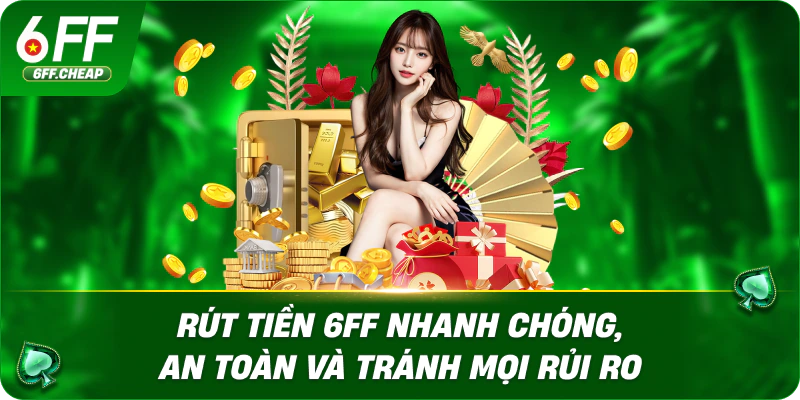 Rút Tiền 6FF Nhanh Chóng, An Toàn Và Tránh Mọi Rủi Ro