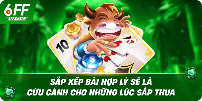 Sắp xếp bài hợp lý sẽ là cứu cánh cho những lúc sắp thua