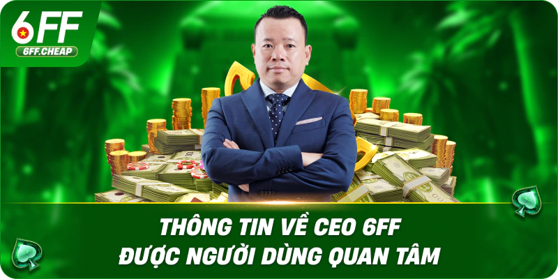 Thông tin về CEO 6FF được người dùng quan tâm