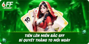 Tiến Lên Miền Bắc 6FF – Bí Quyết Thắng To Mỗi Ngày