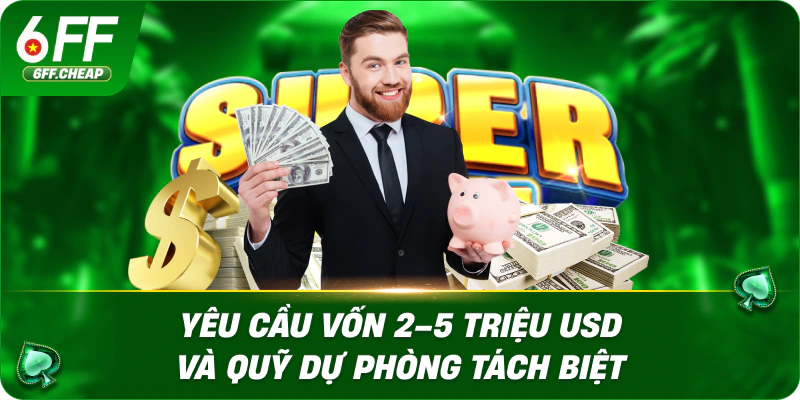 Yêu cầu vốn 2–5 triệu USD và quỹ dự phòng tách biệt